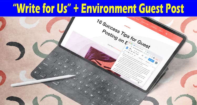 About General Information “Write For Us” + Environment Guest Post