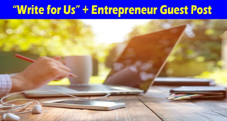 About General Information “Write for Us” + Entrepreneur Guest Post