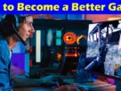 Complete Information About 4 Tips to Become a Better Gamer