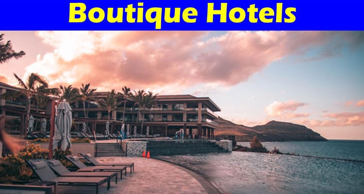 Complete Information About Why Boutique Hotels Are the Best Choice for Your Next Vacation