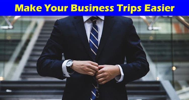 Top 7 Things to Make Your Business Trips Easier A Guide for Busy Professionals