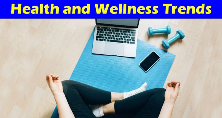 Complete Information About How Health and Wellness Trends Are Reshaping Our Lifestyle
