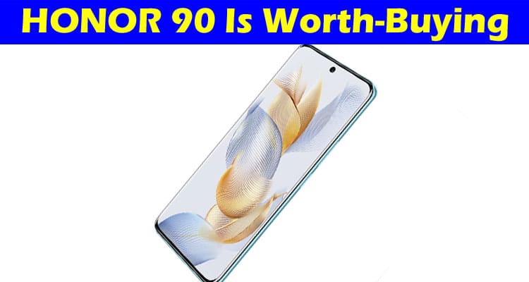 Complete Information About Reasons Why HONOR 90 Is Worth-Buying