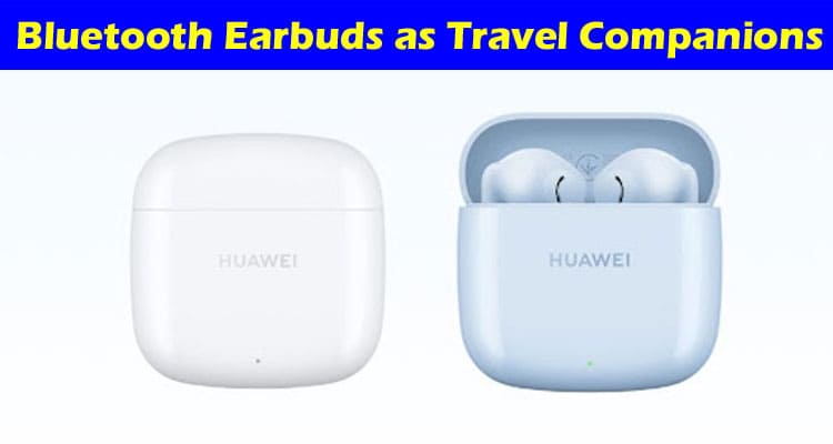 Complete Information Bluetooth Earbuds as Travel Companions